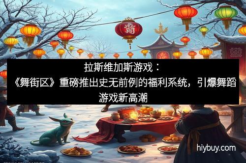 拉斯维加斯游戏:《舞街区》重磅推出史无前例的福利系统,引爆舞蹈游戏新高潮