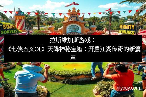 拉斯维加斯游戏:《七侠五义OL》天降神秘宝箱:开启江湖传奇的新篇章