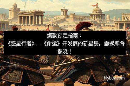 爆款预定指南:《惑星行者》—《命运》开发商的新星辰,震撼即将揭晓!