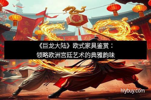 《巨龙大陆》欧式家具鉴赏:领略欧洲宫廷艺术的典雅韵味
