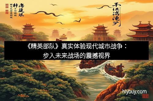 《精英部队》真实体验现代城市战争:步入未来战场的震撼视界
